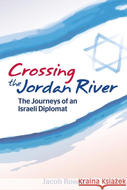 Crossing the Jordan River: The Journeys of an Israeli Diplomat Jacob Rosen 9780893343873