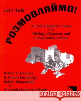 Rozmovljajmo! (Let's Talk!): A Basic Ukrainian Course with Polylogs, Grammar and Conversation Lessons R. A. DeLossa 9780893573195 Slavica Publishers Inc.,U.S.
