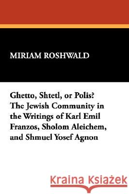 Ghetto, Shtetl, or Polis? the Jewish Community in the Writings of Karl Emil Franzos, Sholom Aleichem, and Shmuel Yosef Agnon Roshwald, Miriam 9780893702458 Borgo Press