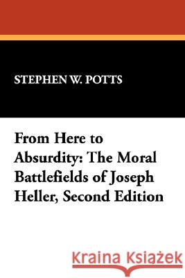 From Here to Absurdity: The Moral Battlefields of Joseph Heller, Second Edition Potts, Stephen W. 9780893704186