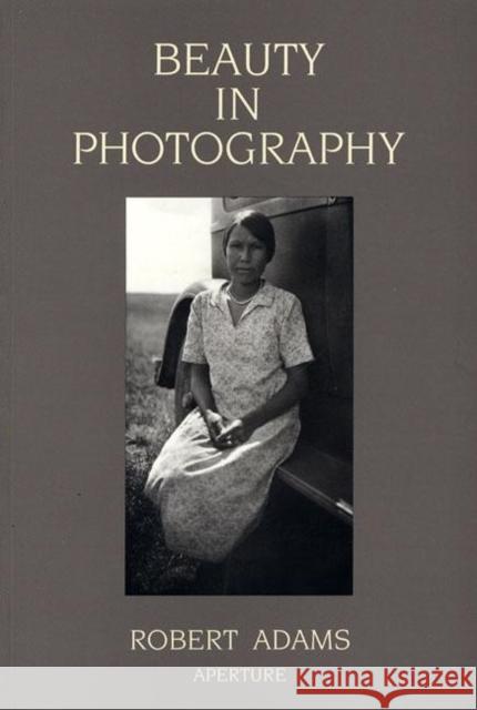 Beauty in Photography: Essays in Defense of Traditional Values Robert Adams 9780893813680 Aperture