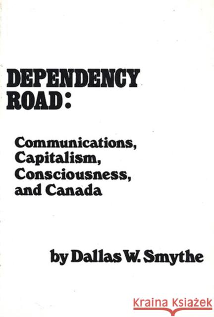 Dependency Road: Communications, Capitalism, Consciousness, and Canada Smythe, Dallas W. 9780893910884 Ablex Publishing Corporation