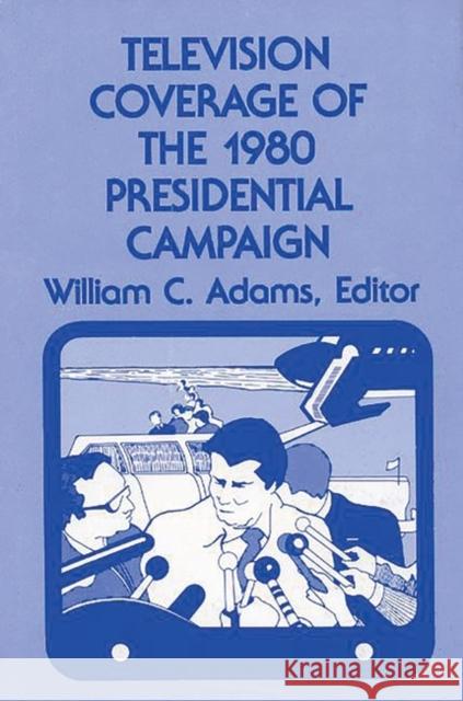 Television Coverage of the 1980 Presidential Campaign William C. Adams 9780893911041 Ablex Publishing Corporation