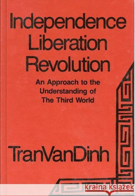 Independence, Liberation, Revolution: An Approach to the Understanding of the Third World Tran, Van Dinh 9780893911492