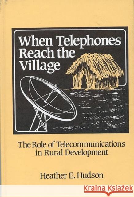When Telephones Reach the Village: The Role of Telecommunication in Rural Development Hudson, Heather 9780893912079