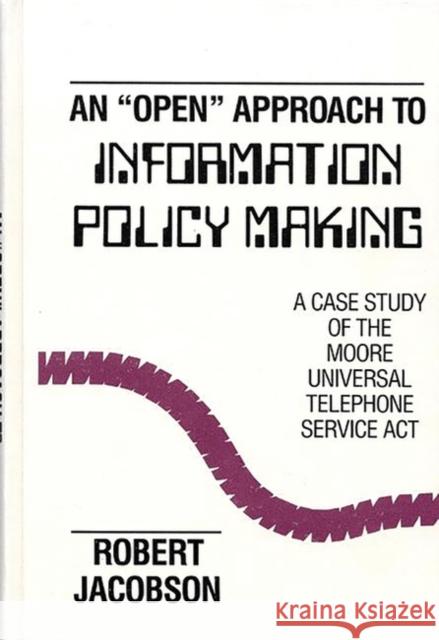 An Open Approach to Information Policy Making: A Case Study of the Moore Universal Telephone Service ACT Jacobson, Robert 9780893912673