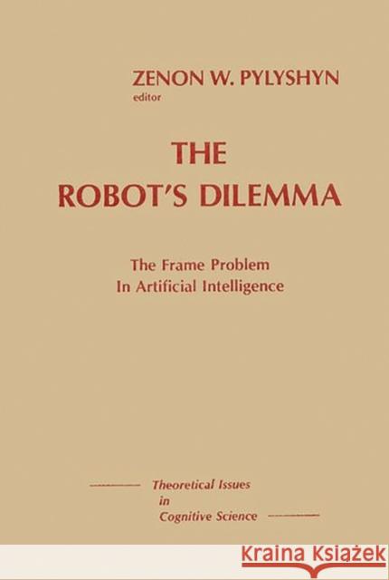The Robots Dilemma: The Frame Problem in Artificial Intelligence Zenon W. Pylyshyn 9780893913717 Ablex Publishing Corporation