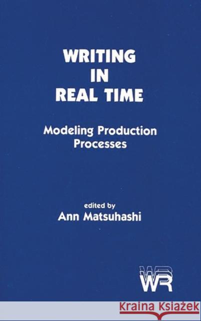 Writing in Real Time: Modeling Production Processes Matsuhashi, Ann 9780893914172 Ablex Publishing Corporation