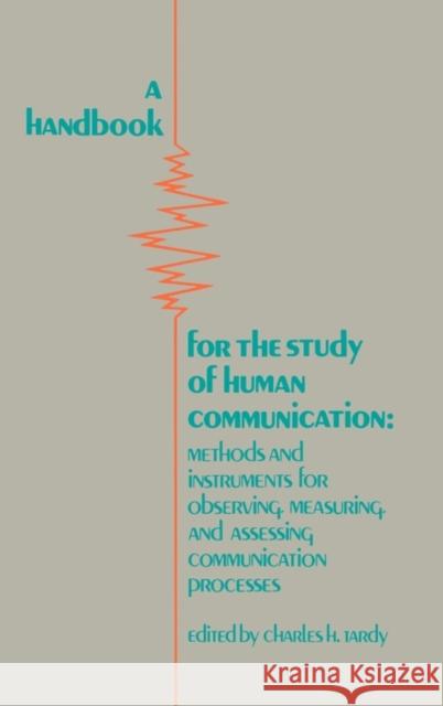 A Handbook for the Study of Human Communication: Methods and Instruments for Observing, Measuring, and Assessing Communication Process Tardy, Charles H. 9780893914240 Ablex Publishing Corporation