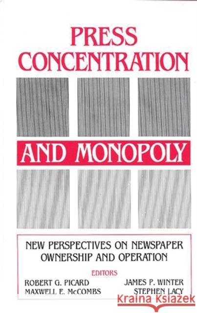 Press Concentration and Monopoly: New Perspectives on Newspaper Ownership and Operation Picard, Robert G. 9780893914646 Praeger