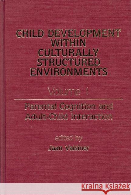 Child Development Within Culturally Structured Environments, Volume 1: Parental Cognition and Adult-Child Interaction Valsiner, Jaan 9780893914875