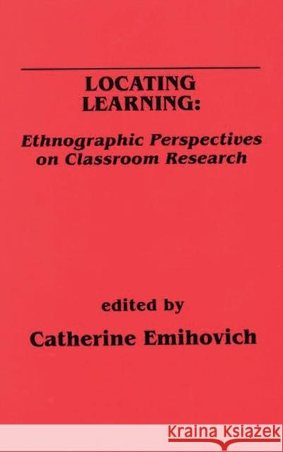 Locating Learning: Ethnographic Perspectives on Classroom Research Emihovich, Catherine 9780893915773 Ablex Publishing Corporation