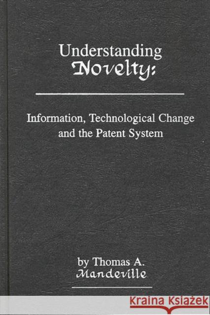 Understanding Novelty: Information, Technological Change, and the Patent System Mandeville, T. D. 9780893916329 Ablex Publishing Corporation
