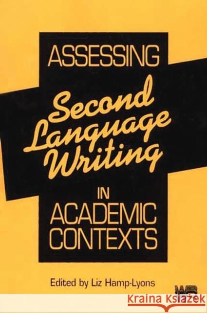 Assessing Second Language Writing in Academic Contexts Liz Hamp-Lyons Liz Hamp-Lyons 9780893916596 Ablex Publishing Corporation