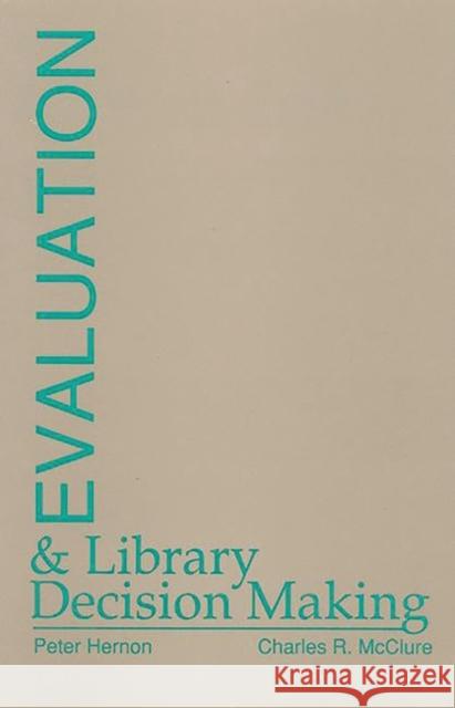 Evaluation and Library Decision Making Peter Hernon Charles R. McClure Charles R. McClure 9780893916862 Ablex Publishing Corporation