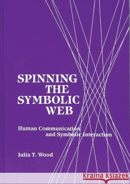 Spinning the Symbolic Web: Human Communication as Symbolic Interaction Wood, Julia T. 9780893917999 Ablex Publishing Corporation