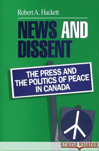 News and Dissent: The Press and the Politics of Peace in Canada Hackett, Robert A. 9780893918156