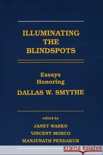 Illuminating the Blindspots: Essays Honoring Dallas W. Smythe Wasko, Janet 9780893918460