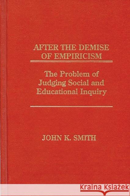 After the Demise of Empiricism: The Problem of Judging Social and Educational Inquiry Smith, John K. 9780893918620 Ablex Publishing Corporation