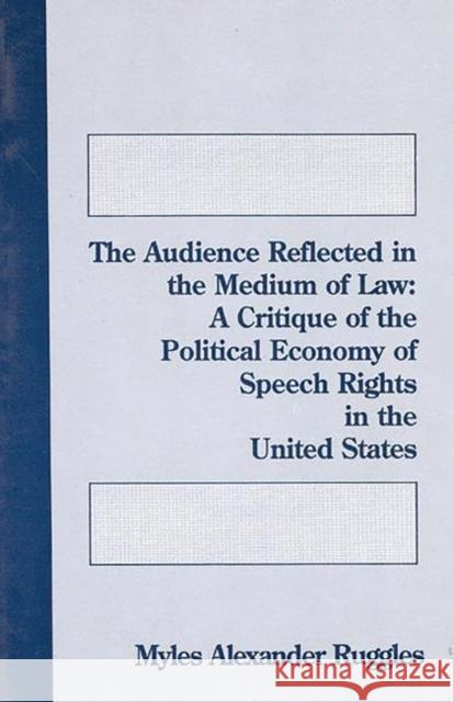 The Audience Reflected in the Medium of Law: A Critique of the Political Economyof Speech Rights in the United States Ruggles, Myles Alexander 9780893918811 Ablex Publishing Corporation