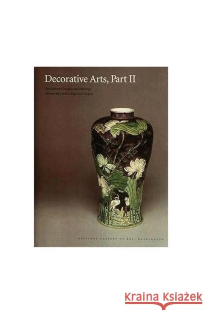 Decorative Arts: Part II: Far Eastern Ceramics and Paintings; Persian and Indian Rugs and Carpets Bower, Virginia 9780894682520 National Gallery of Art
