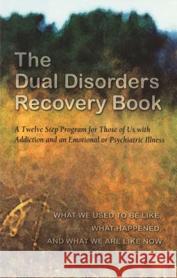 The Dual Disorders Recovery Book: A Twelve Step Program for Those of Us with Addiction and an Emotional or Psychiatric Illness Anonymous 9780894868498 Hazelden Publishing & Educational Services