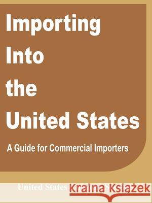 Importing Into the United States: A Guide for Commercial Importers United States Customs Service 9780894990779