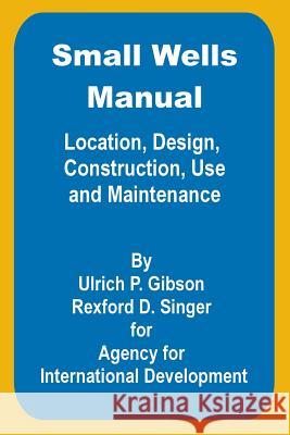 Small Wells Manual: Location, Design, Construction, Use and Maintenance Gibson, Ulric P. 9780894991738 Books for Business