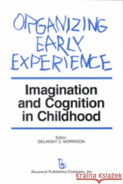 Organizing Early Experience: Imagination and Cognition in Childhood Morrison, Delmont 9780895030511 Baywood Publishing Company Inc