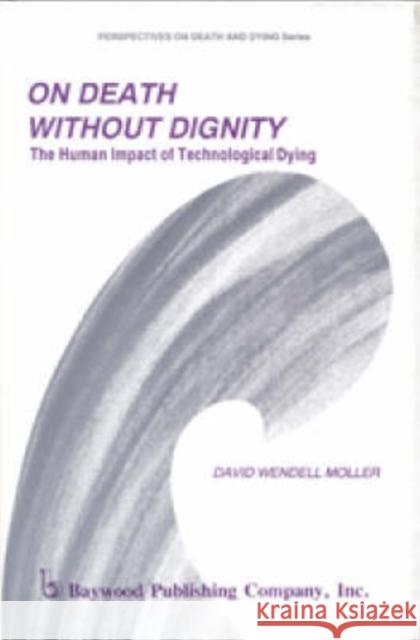 On Death Without Dignity: The Human Impact of Technological Dying Moller, David 9780895030672 Baywood Publishing Company Inc