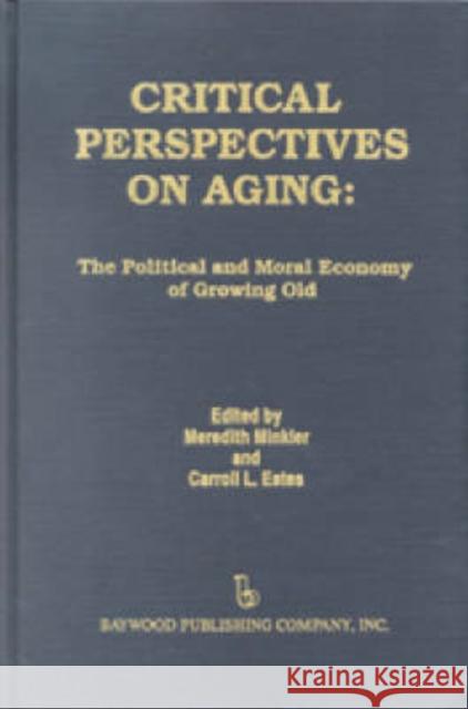 Critical Perspectives on Aging: The Political and Moral Economy of Growing Old Carroll Estes 9780895030764 Baywood Publishing Company Inc
