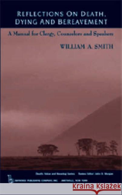 Reflections on Death, Dying and Bereavement: A Manual for Clergy, Counsellors and Speakers Smith, William 9780895032706 Baywood Publishing Company Inc