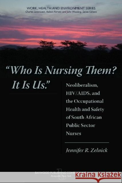Who Is Nursing Them? It Is Us: Neoliberalism, Hiv/Aids, and the Occupational Health and Safety of South African Public Sector Nurses Zelnick, Jennifer 9780895033277