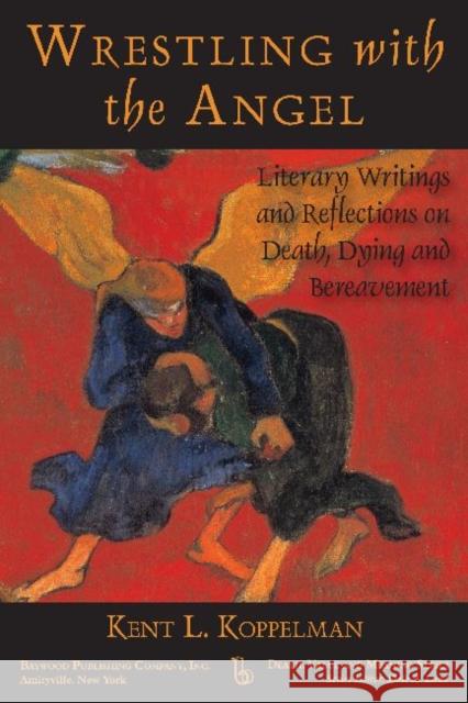 Wrestling with the Angel: Literary Writings and Reflections on Death, Dying and Bereavement Koppelman, Kent 9780895033925 Routledge