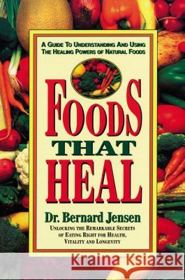 Foods That Heal: A Guide to Understanding and Using the Healing Powers of Natural Foods Jensen, Bernard 9780895295637 Avery Publishing Group