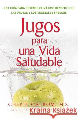 Jugos Para Una Vida Saludable: Una Guia Para Obtener El Maximo Beneficio de Las Frutas Y Los Vegetales Frescos = Juicing for Life Cherie Calbom Maureen Keane Jeffrey S. Bland 9780895299550