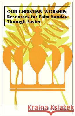 Our Christian Worship: Resources For Palm Sunday Through Easter Rest, Friedrich 9780895361783 CSS Publishing Company