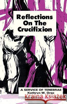 Reflections on the Crucifixion: A Service of Tenebrae Kathryn W. Orso 9780895362001 CSS Publishing Company