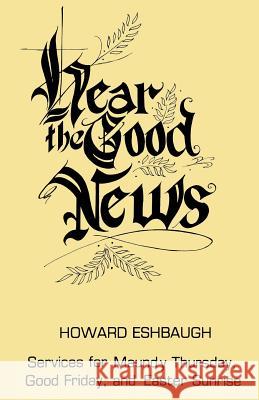 Hear the Good News: Services for Maundy Thursday, Good Friday, and Easter Sunrise Howard Eshbaugh 9780895366566 CSS Publishing Company