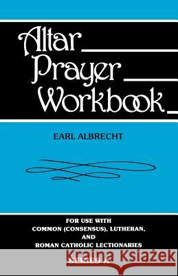 Altar Prayer Workbook: For Use with Common (Consensus), Lutheran, and Roman Catholic Lectionaries: Series a Earl Albrecht 9780895368126 CSS Publishing Company