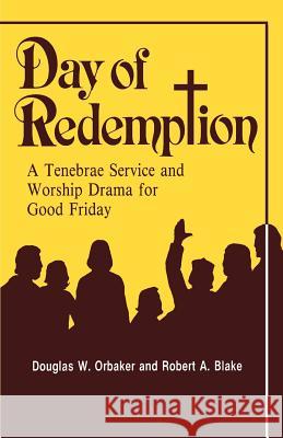Day of Redemption: A Tenebrae Service and Worship Drama for Good Friday Douglas Orbaker Robert A. Lake Robert A. Lake 9780895368485 CSS Publishing Company