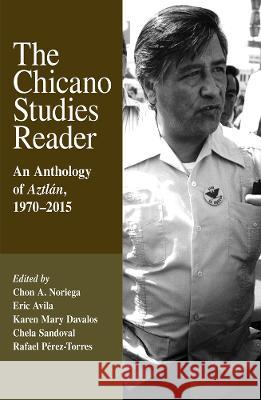 The Chicano Studies Reader: An Anthology of Aztlan, 1970-2015, Third Edition Chon A. Noriega Eric Avila Karen Mary Davalos 9780895511621 UCLA Chicano Studies Research Center Press