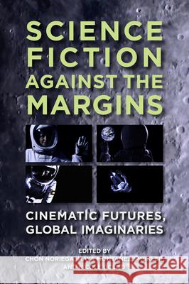 Science Fiction Against the Margins: Cinematic Futures, Global Imaginaries Chon A. Noriega Maya Monta?e Nicole Ucedo 9780895512086