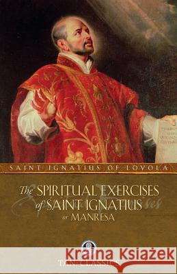The Spiritual Exercises of Saint Ignatius or Manresa St Ignatius of Loyola 9780895551535 Tan Books & Publishers Inc.