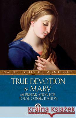 True Devotion to Mary: With Preparation for Total Consecration St Louis De Montfort 9780895551542 Saint Benedict Press W/Tan Books and Publishe