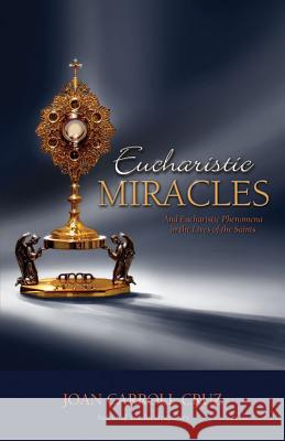 Eucharistic Miracles: And Eucharistic Phenomena in the Lives of the Saints Joan Carroll Cruz 9780895553034 Tan Books & Publishers Inc.