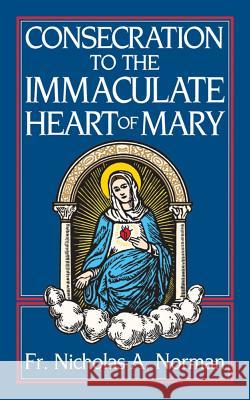 Consecration to the Immaculate Heart of Mary N. A. Norman Nicholas A. Norman 9780895553423 T A N Books & Publishers