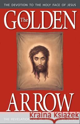 The Golden Arrow: The Revelations of Sr. Mary of St. Peter Sr Mary Of St Peter, Peter, Scallan 9780895553898