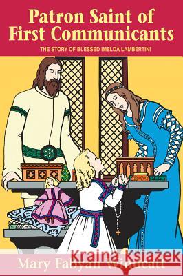 Patron Saint of First Communicants: The Story of Blessed Imelda Lambertini Mary Fabyan Windeatt Windeatt                                 Gedge Harmon 9780895554161