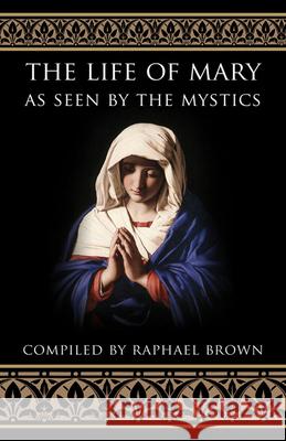 The Life of Mary as Seen by the Mystics Brown, Raphael 9780895554369 Tan Books & Publishers